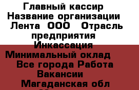 Главный кассир › Название организации ­ Лента, ООО › Отрасль предприятия ­ Инкассация › Минимальный оклад ­ 1 - Все города Работа » Вакансии   . Магаданская обл.,Магадан г.